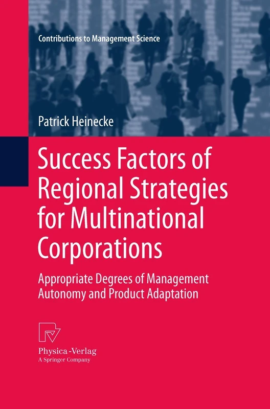 Success Factors of Regional Strategies for Multinational Corporations: Appropriate Degrees of Management Autonomy and Product Adaptation (Contributions to Management Science)