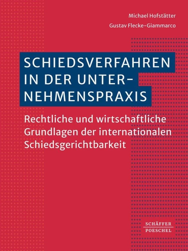 Schiedsverfahren in der Unternehmenspraxis: Rechtliche und wirtschaftliche Grundlagen der internationalen Schiedsgerichtsbarkeit