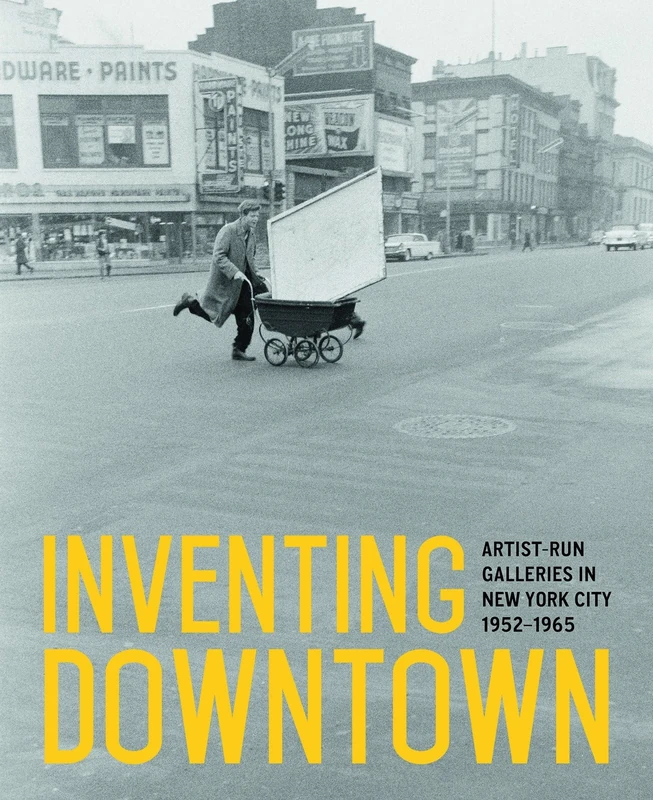 Inventing Downtown: Artist-Run Galleries in New York City, 1952 1965