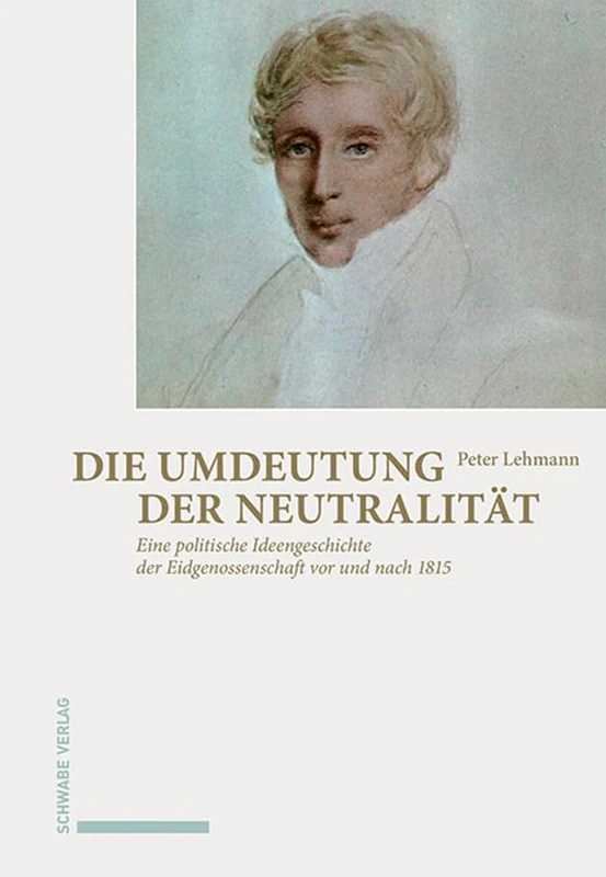 Die Umdeutung Der Neutralitat: Eine Politische Ideengeschichte Der Eidgenossenschaft VOR Und Nach 1815 - Image 1