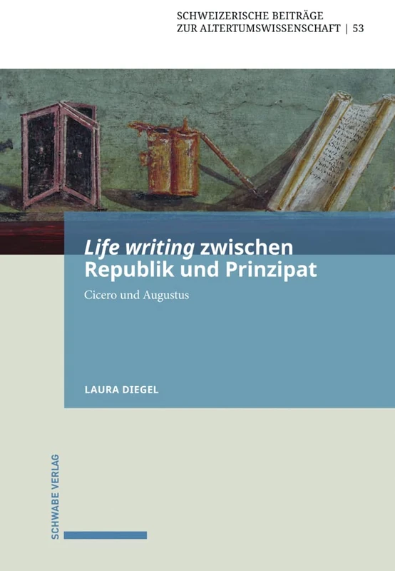 Life Writing Zwischen Republik Und Prinzipat: Cicero Und Augustus: 53 (Schweizerische Beitrage Zur Altertumswissenschaft)