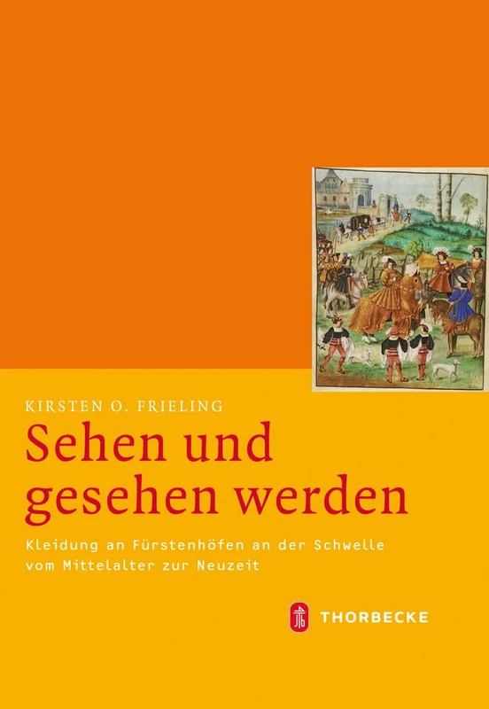 Sehen Und Gesehen Werden: Kleidung an Furstenhofen an Der Schwelle Vom Mittelalter Zur Neuzeit (CA. 1450-1530): 41 (Mittelalter-Forschungen)