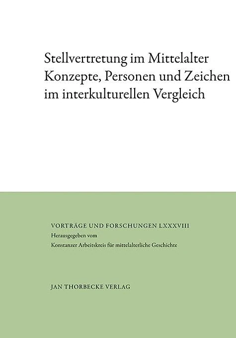 Stellvertretung Im Mittelalter: Konzepte, Personen Und Zeichen Im Interkulturellen Vergleich (Vortrage Und Forschungen)