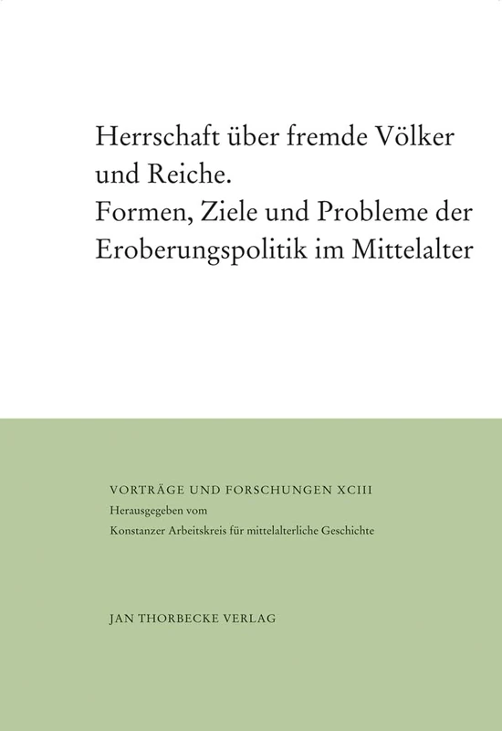 Herrschaft Uber Fremde Volker Und Reiche: Formen, Ziele Und Probleme Der Eroberungspolitik Im Mittelalter