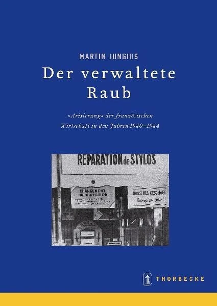 Der Verwaltete Raub. Die 'Arisierung' Der Wirtschaft in Frankreich 1940-1944: 67 (Beihefte Der Francia)
