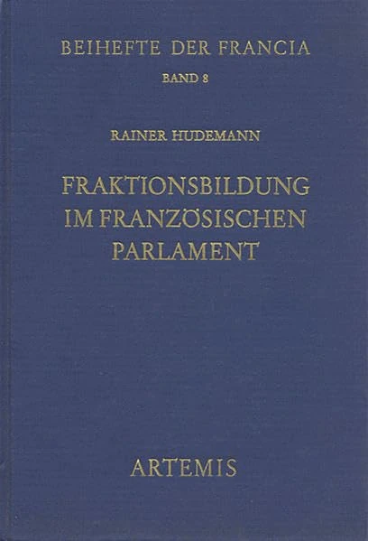 Fraktionsbildung Im Franzosischen Parlament: Zur Entwicklung Des Parteiensystems in Der Fruhen Dritten Republik (1871-1875): 8 (Beihefte Der Francia)