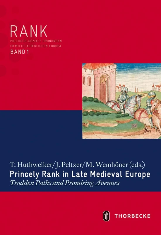 Princely Rank in Late Medieval Europe: Trodden Paths and Promising Avenues: 1 (Rank. Politisch-Soziale Ordnungen Im Mittelalterlichen Europ)