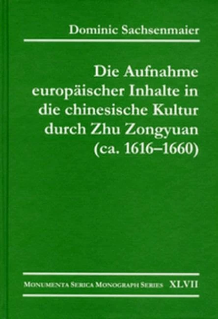 Die Aufnahme europäischer Inhalte in die chinesische Kultur durch Zhu Zongyuan (ca. 1616–1660) (Monumenta Serica Monograph Series)