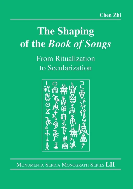 The Shaping of the Book of Songs: From Ritualization to Secularization (Monumenta Serica Monograph Series)
