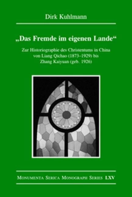 Das Fremde im eigenen Lande: Zur Historiographie des Christentums in China von Liang Qichao (1873–1929) bis Zhang Kaiyuan (geb. 1926) (Monumenta Serica Monograph Series)