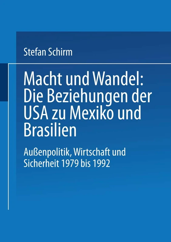 Macht und Wandel: Die Beziehungen der USA zu Mexiko und Brasilien: Außenpolitik, Wirtschaft und Sicherheit 1979 bis 1992