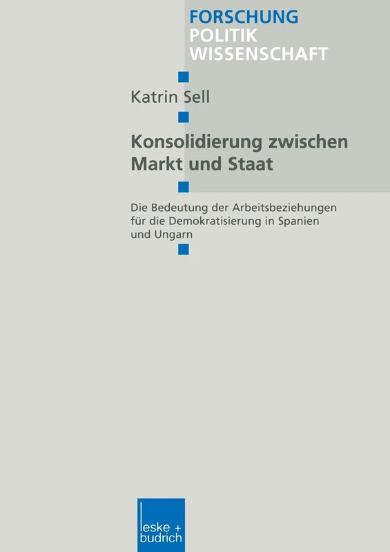Konsolidierung zwischen Markt und Staat: Die Bedeutung der Arbeitsbeziehungen für die Demokratisierung in Spanien und Ungarn: 49 (Forschung Politik, 49)