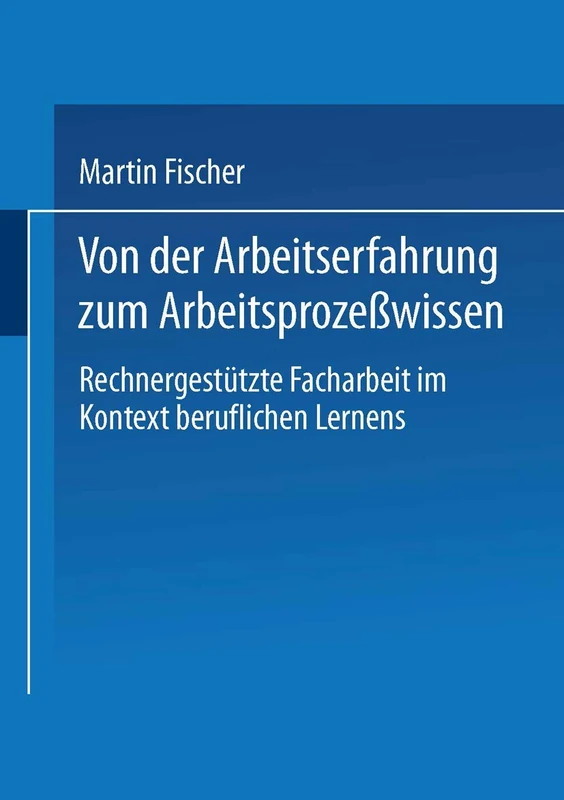 Von der Arbeitserfahrung zum Arbeitsprozeßwissen: Rechnergestützte Facharbeit im Kontext beruflichen Lernens