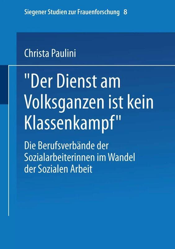 „Der Dienst am Volksganzen ist kein Klassenkampf“: Die Berufsverbände der Sozialarbeiterinnen im Wandel der Sozialen Arbeit: 8 (Siegener Studien zur Frauenforschung, 8)