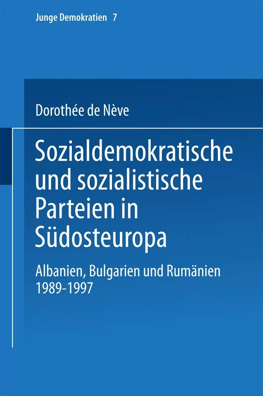 Sozialdemokratische und sozialistische Parteien in Südosteuropa: Albanien, Bulgarien und Rumänien 1989–1997: 7 (Junge Demokratien, 7)