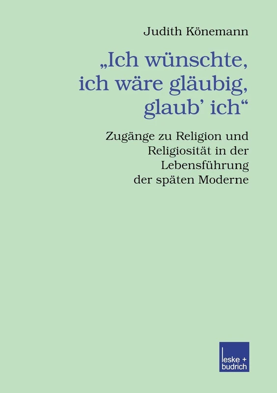 „Ich wünschte, ich wäre gläubig, glaub’ ich.“: Zugänge zu Religion und Religiosität in der Lebensführung der späten Moderne