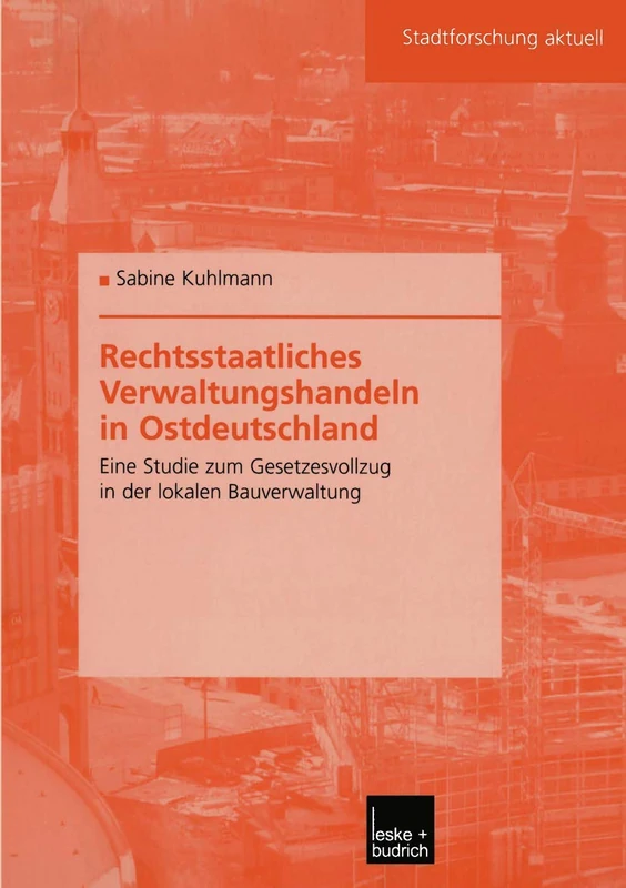 Rechtsstaatliches Verwaltungshandeln in Ostdeutschland: Eine Studie zum Gesetzesvollzug in der lokalen Bauverwaltung: 94 (Stadtforschung aktuell, 94)