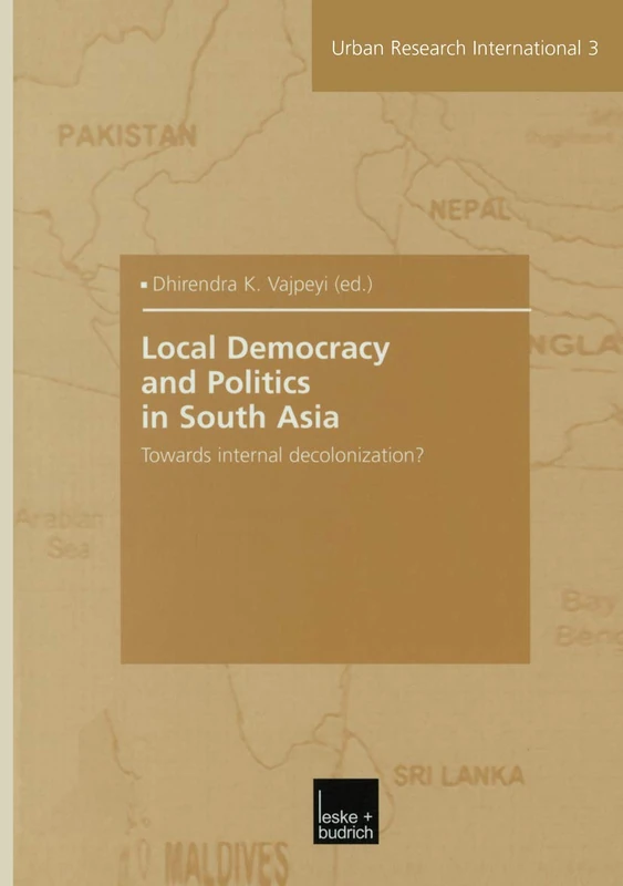Local Democracy and Politics in South Asia: Towards internal decolonization?: 3 (Urban and Regional Research International, 3)