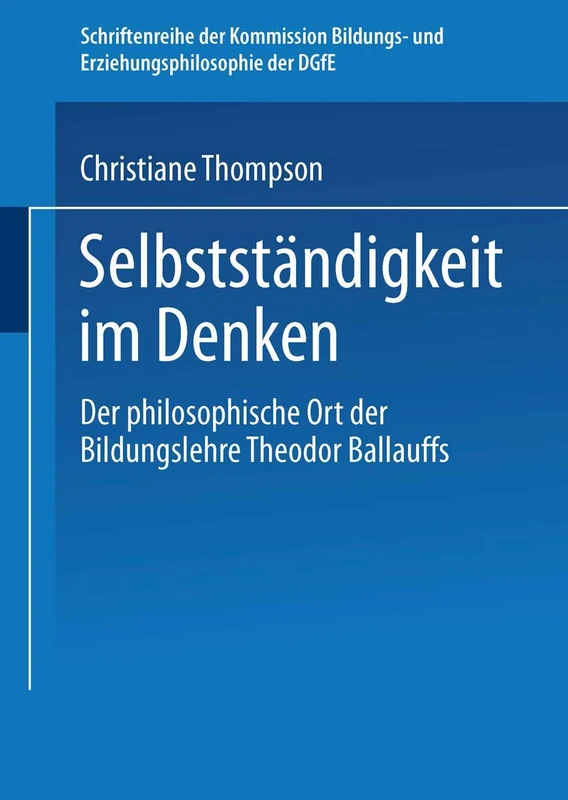 Selbständigkeit im Denken: Der philosophische Ort der Bildungslehre Theodor Ballauffs (Schriftenreihe der Kommission Bildungs- und Erziehungsphilosophie der DGfE)