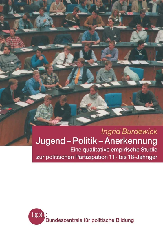 Jugend ― Politik ― Anerkennung: Eine qualitative empirische Studie zur politischen Partizipation 11- bis 18-Jähriger (Schriftenreihe der Bundeszentrale für politische Bildung, Bonn)