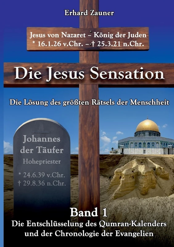 Die Jesus Sensation - Die Lösung des größten Rätsels der Menschheit Band 1: Die Entschlüsselung des Qumran-Kalenders und der Chronologie der Evangelien