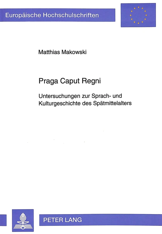 Praga Caput Regni: Untersuchungen Zur Sprach- Und Kulturgeschichte Des Spaetmittelalters: 1435 (Europaeische Hochschulschriften / European University Studie)
