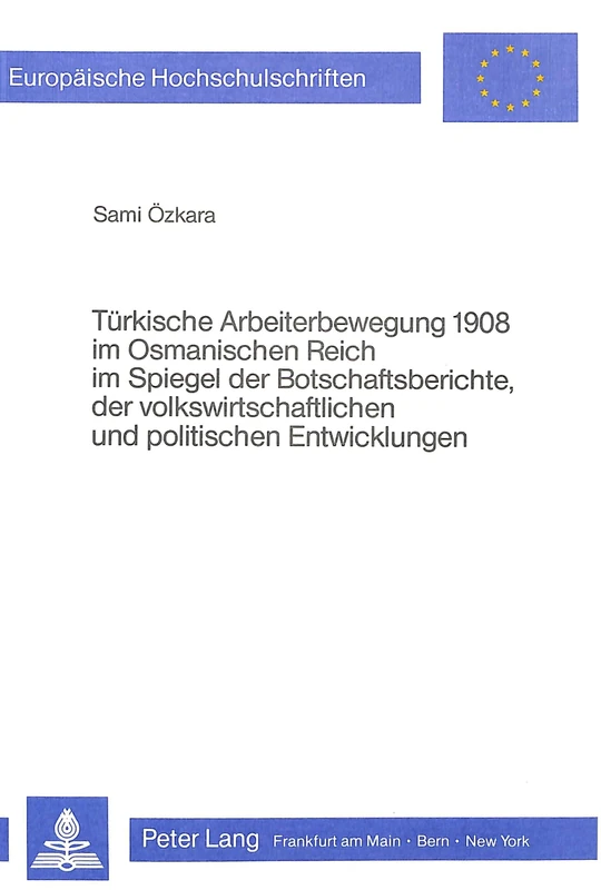 Tuerkische Arbeiterbewegung 1908 Im Osmanischen Reich Im Spiegel Der Botschaftsberichte, Der Volkswirtschaftlichen Und Politischen Entwicklungen: 273 ... / European University Studie)