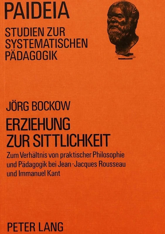 Erziehung Zur Sittlichkeit: Zum Verhaeltnis Von Praktischer Philosophie Und Paedagogik Bei Jean-Jacques Rousseau Und Immanuel Kant: 8 (Paideia - Studien Zur Systematischen Paedagogik)