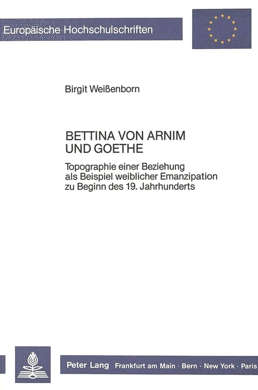 Bettina Von Arnim Und Goethe: Topographie Einer Beziehung ALS Beispiel Weiblicher Emanzipation Zu Beginn Des 19. Jahrhunderts: 1004 (Europaeische Hochschulschriften / European University Studie)