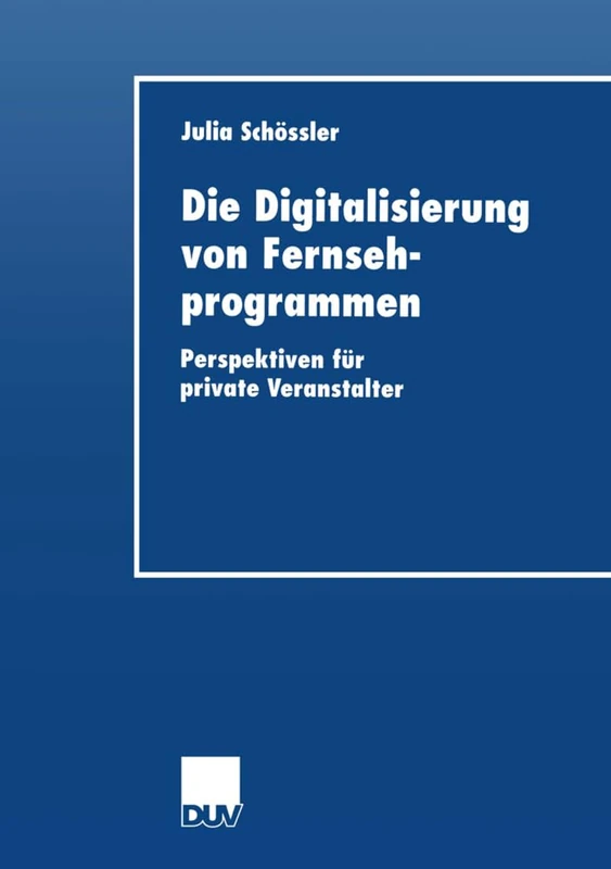 Die Digitalisierung von Fernsehprogrammen: Perspektiven für private Veranstalter (Wirtschaftswissenschaften)