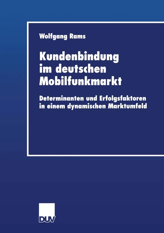 Kundenbindung im deutschen Mobilfunkmarkt: Determinanten und Erfolgsfaktoren in einem dynamischen Marktumfeld (Wirtschaftswissenschaften)