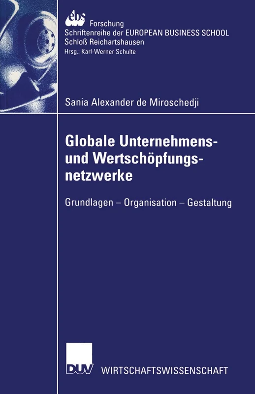Globale Unternehmens- und Wertschöpfungsnetzwerke: Grundlagen ― Organisation ― Gestaltung: 41 (ebs-Forschung, Schriftenreihe der EUROPEAN BUSINESS SCHOOL Schloß Reichartshausen, 41)