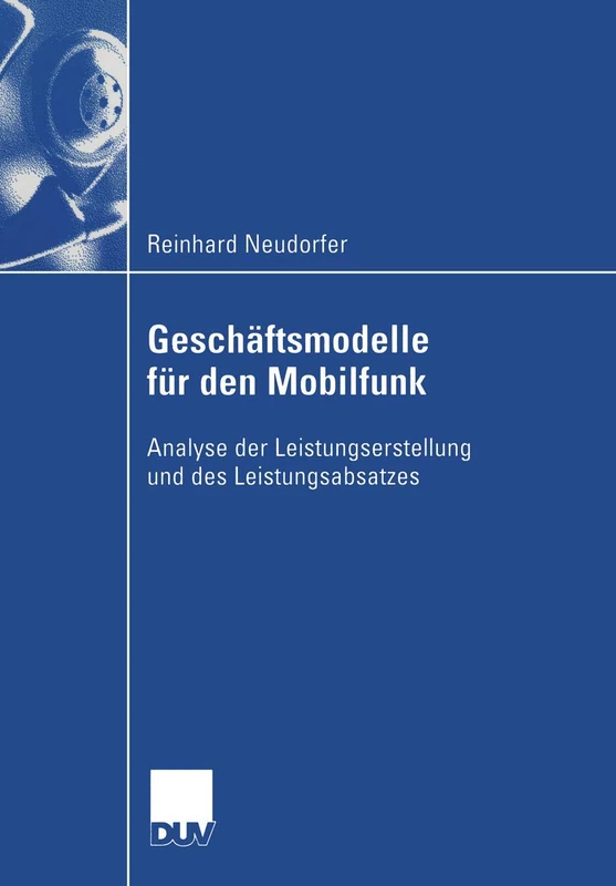 Geschäftsmodelle für den Mobilfunk: Analyse der Leistungserstellung und des Leistungsabsatzes (Wirtschaftswissenschaften)