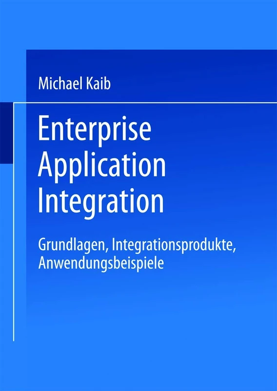 Enterprise Application Integration: Grundlagen, Integrationsprodukte, Anwendungsbeispiele