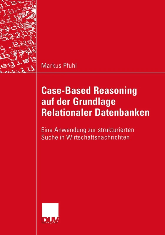 Case-Based Reasoning auf der Grundlage Relationaler Datenbanken: Eine Anwendung zur strukturierten Suche in Wirtschaftsnachrichten (Wirtschaftsinformatik)