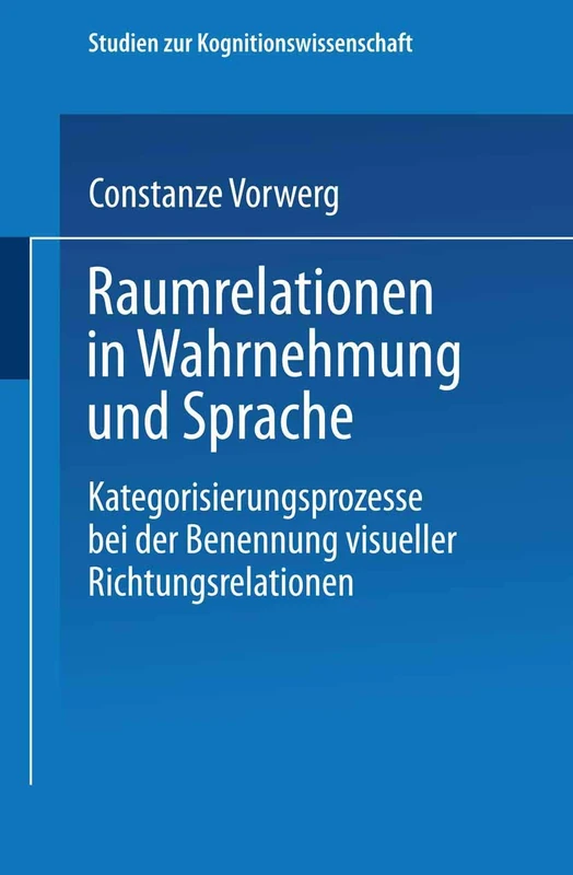 Raumrelationen in Wahrnehmung und Sprache: Kategorisierungsprozesse bei der Benennung visueller Richtungsrelationen (Studien zur Kognitionswissenschaft)