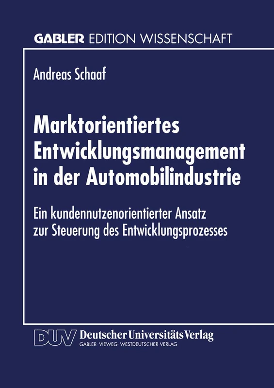 Marktorientiertes Entwicklungsmanagement in der Automobilindustrie: Ein kundennutzenorientierter Ansatz zur Steuerung des Entwicklungsprozesses (Gabler Edition Wissenschaft)