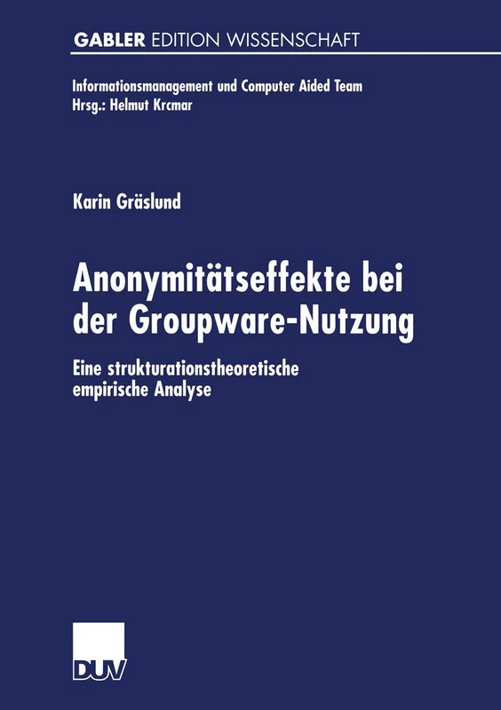 Anonymitätseffekte bei der Groupware-Nutzung: Eine strukturationstheoretische empirische Analyse (Informationsmanagement und Computer Aided Team)
