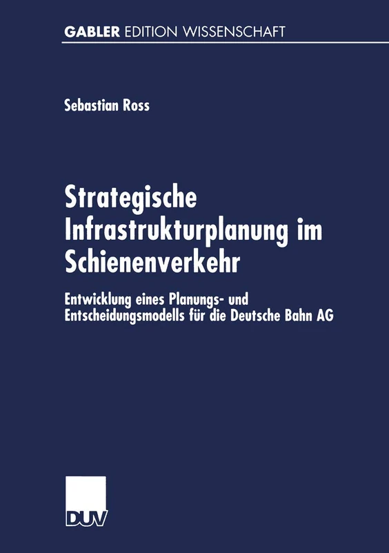 Strategische Infrastrukturplanung im Schienenverkehr: Entwicklung eines Planungs- und Entscheidungsmodells für die Deutsche Bahn AG