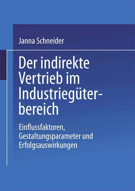 Der indirekte Vertrieb im Industriegüterbereich: Einflussfaktoren, Gestaltungsparameter und Erfolgsauswirkungen (Gabler Edition Wissenschaft)