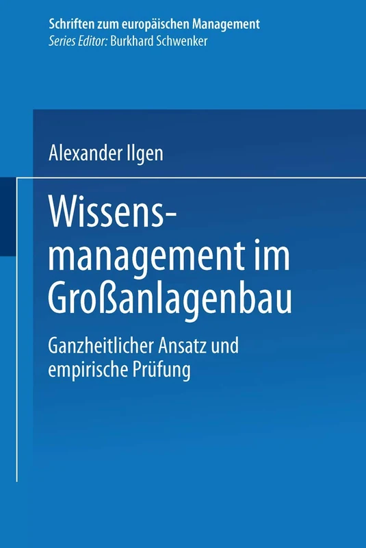 Wissensmanagement im Großanlagenbau: Ganzheitlicher Ansatz und empirische Prüfung (Schriften zum europäischen Management)