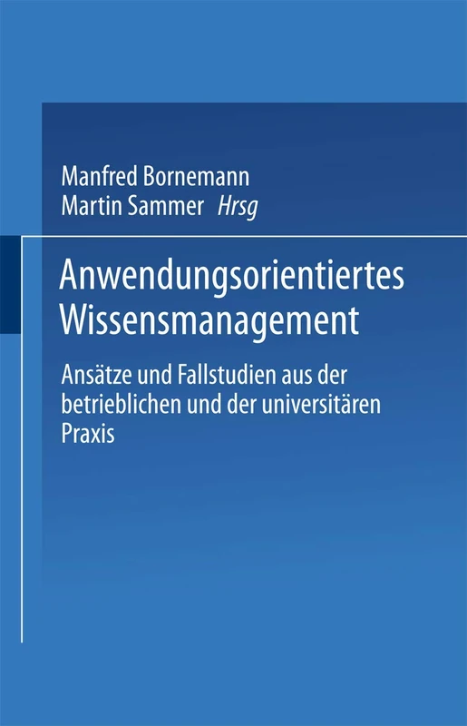 Anwendungsorientiertes Wissensmanagement: Ansätze und Fallstudien aus der betrieblichen und der universitären Praxis (XSchriftenreihe des Instituts für Marktorientierte Unternehmensführung)