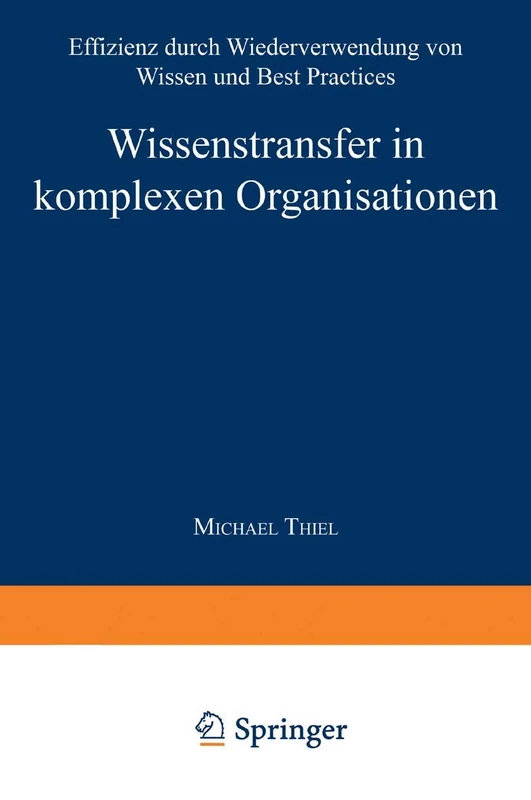 Wissenstransfer in komplexen Organisationen: Effizienz durch Wiederverwendung von Wissen und Best Practices (Markt- und Unternehmensentwicklung Markets and Organisations)