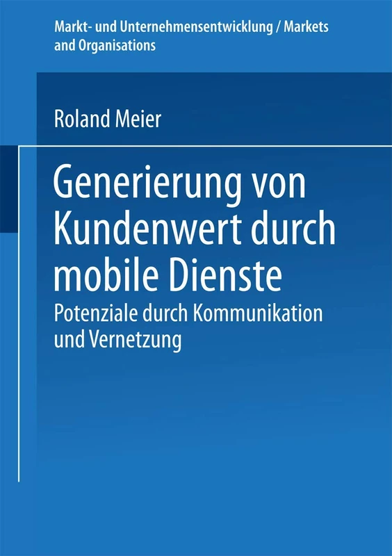 Generierung von Kundenwert durch mobile Dienste: Potenziale durch Kommunikation und Vernetzung (Markt- und Unternehmensentwicklung Markets and Organisations)