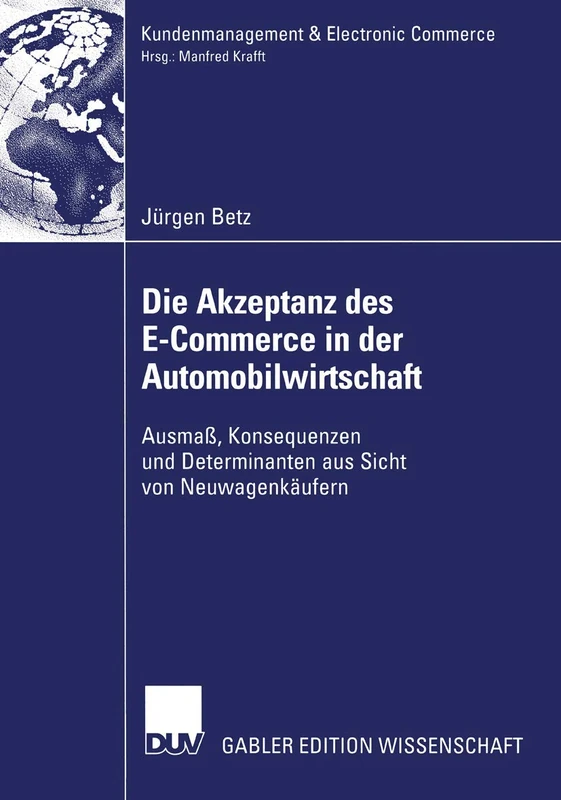 Die Akzeptanz des E-Commerce in der Automobilwirtschaft: Ausmaß, Konsequenzen und Determinanten aus Sicht von Neuwagenkäufern (Kundenmanagement & Electronic Commerce)