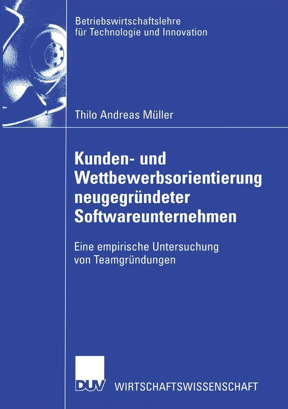 Kunden- und Wettbewerbsorientierung neugegründeter Softwareunternehmen: Eine empirische Untersuchung von Teamgründungen: 41 (Betriebswirtschaftslehre für Technologie und Innovation, 41)
