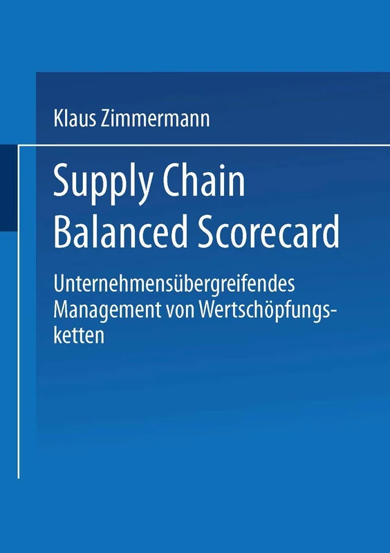 Supply Chain Balanced Scorecard: Unternehmensübergreifendes Management von Wertschöpfungsketten (Gabler Edition Wissenschaft)