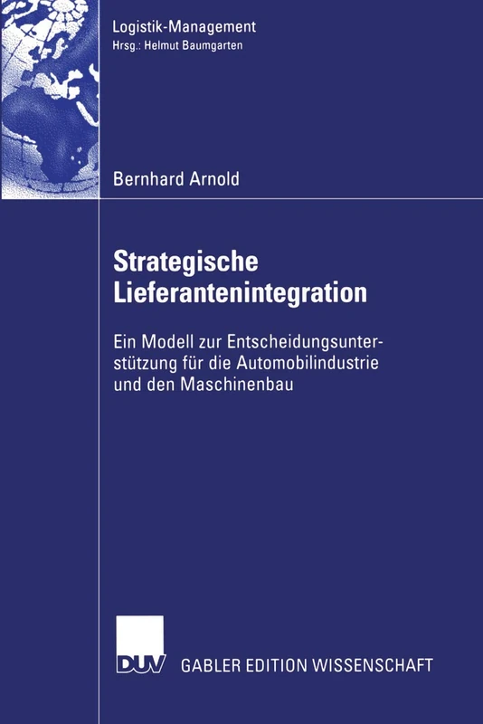 Strategische Lieferantenintegration: Ein Modell zur Entscheidungsunterstützung für die Automobilindustrie und den Maschinenbau (Logistik-Management)