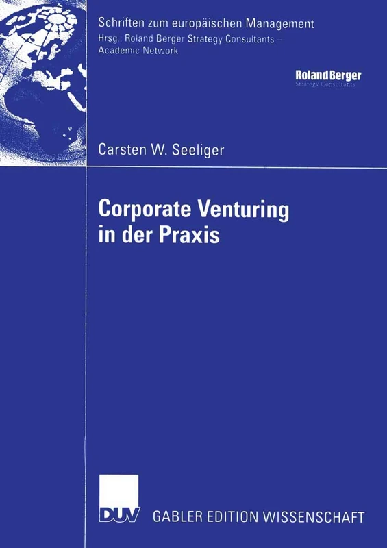 Corporate Venturing in der Praxis: Rolle im Rahmen des Innovationsmanagements und Ansätze für ein Konzept zur Beurteilung und Steuerung seiner Erfolgsbeiträge (Schriften zum europäischen Management)