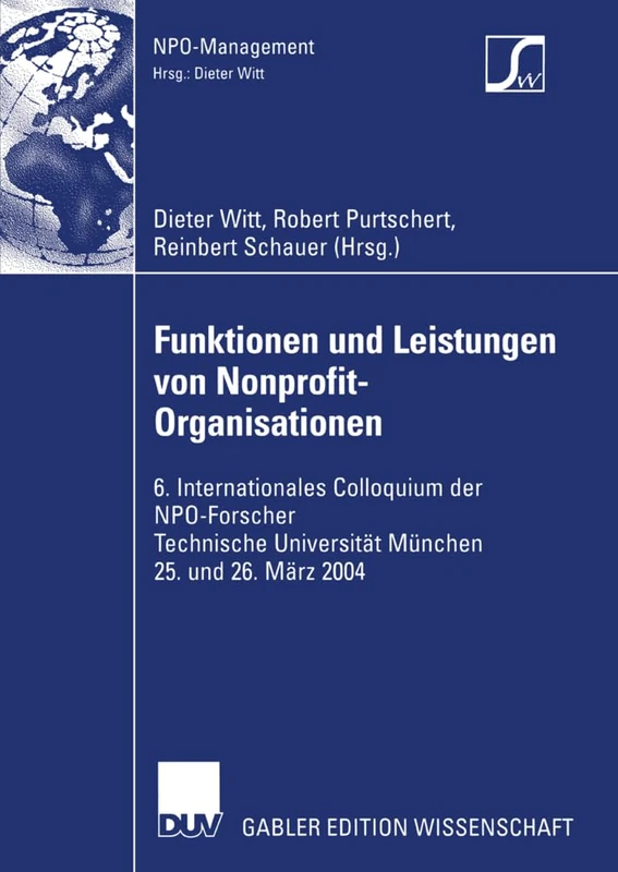 Funktionen und Leistungen von Nonprofit-Organisationen: 6. Internationales Colloquium der NPO-Forscher Technische Universität München 25. und 26. März 2004 (NPO-Management)